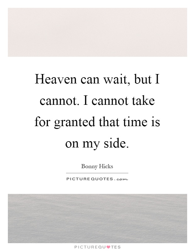 Heaven can wait, but I cannot. I cannot take for granted that time is on my side Picture Quote #1