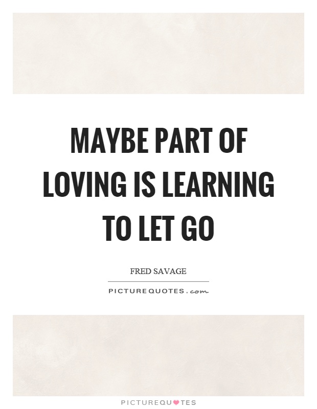 Maybe part of loving is learning to let go Picture Quote #1