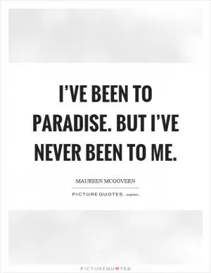I’ve been to paradise. But I’ve never been to me Picture Quote #1