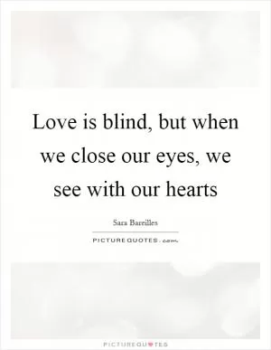 Love is blind, but when we close our eyes, we see with our hearts Picture Quote #1