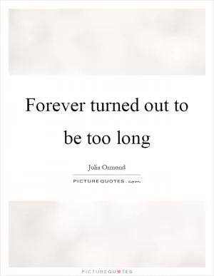 Forever turned out to be too long Picture Quote #1