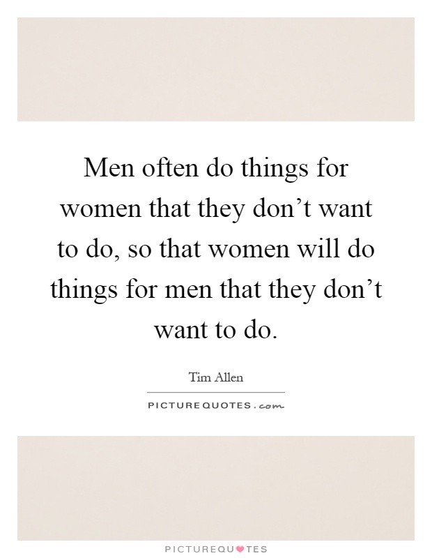 Men often do things for women that they don't want to do, so that women will do things for men that they don't want to do Picture Quote #1