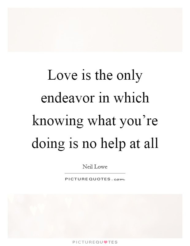 Love is the only endeavor in which knowing what you're doing is no help at all Picture Quote #1