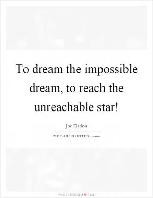 To dream the impossible dream, to reach the unreachable star! Picture Quote #1