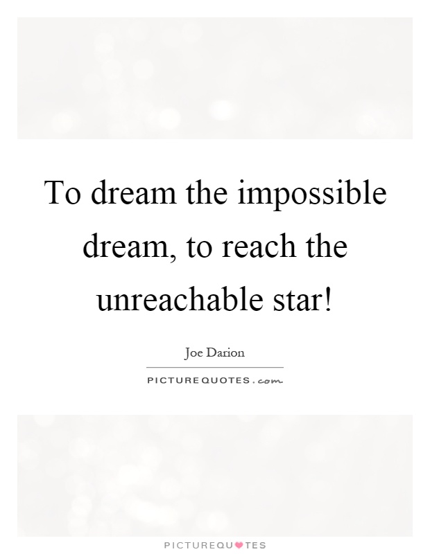 To dream the impossible dream, to reach the unreachable star! Picture Quote #1