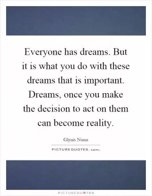 Everyone has dreams. But it is what you do with these dreams that is important. Dreams, once you make the decision to act on them can become reality Picture Quote #1