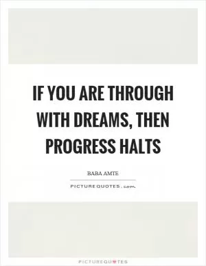 If you are through with dreams, then progress halts Picture Quote #1