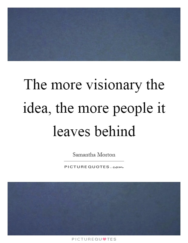 The more visionary the idea, the more people it leaves behind Picture Quote #1