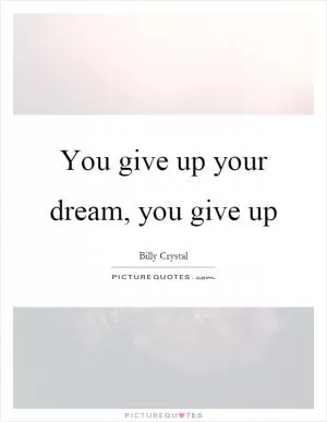 You give up your dream, you give up Picture Quote #1