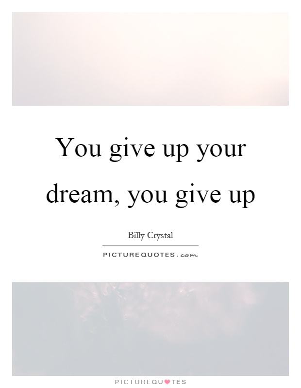 You give up your dream, you give up Picture Quote #1