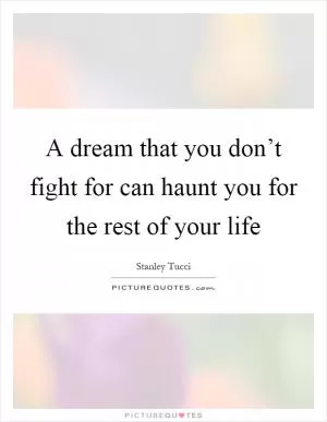 A dream that you don’t fight for can haunt you for the rest of your life Picture Quote #1