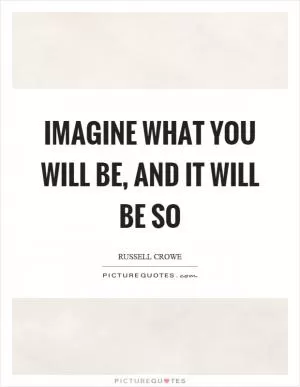 Imagine what you will be, and it will be so Picture Quote #1
