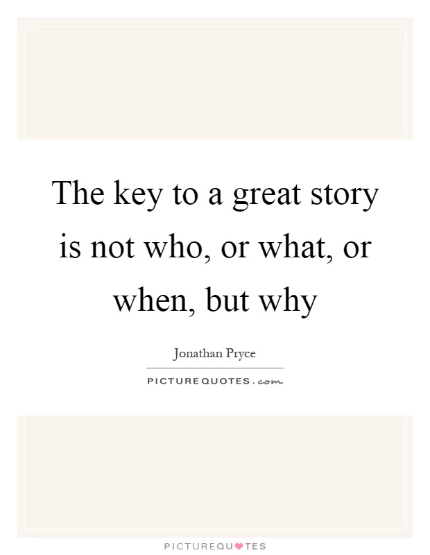The key to a great story is not who, or what, or when, but why Picture Quote #1