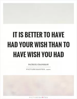 It is better to have had your wish than to have wish you had Picture Quote #1
