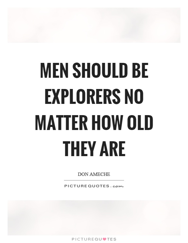 Men should be explorers no matter how old they are Picture Quote #1