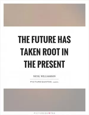 The future has taken root in the present Picture Quote #1