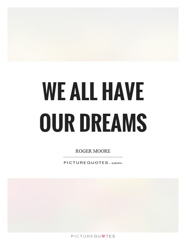 We all have our dreams Picture Quote #1