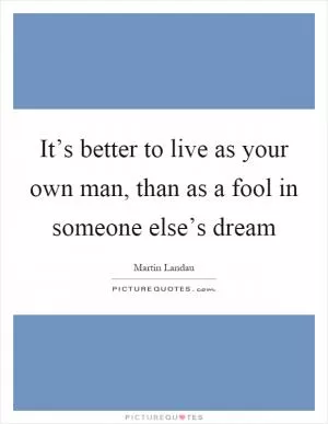 It’s better to live as your own man, than as a fool in someone else’s dream Picture Quote #1