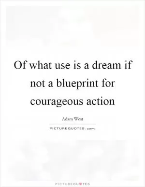 Of what use is a dream if not a blueprint for courageous action Picture Quote #1