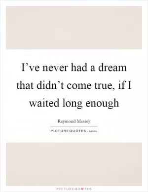 I’ve never had a dream that didn’t come true, if I waited long enough Picture Quote #1