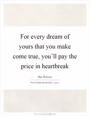 For every dream of yours that you make come true, you’ll pay the price in heartbreak Picture Quote #1