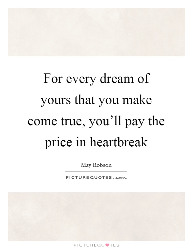 For every dream of yours that you make come true, you'll pay the price in heartbreak Picture Quote #1