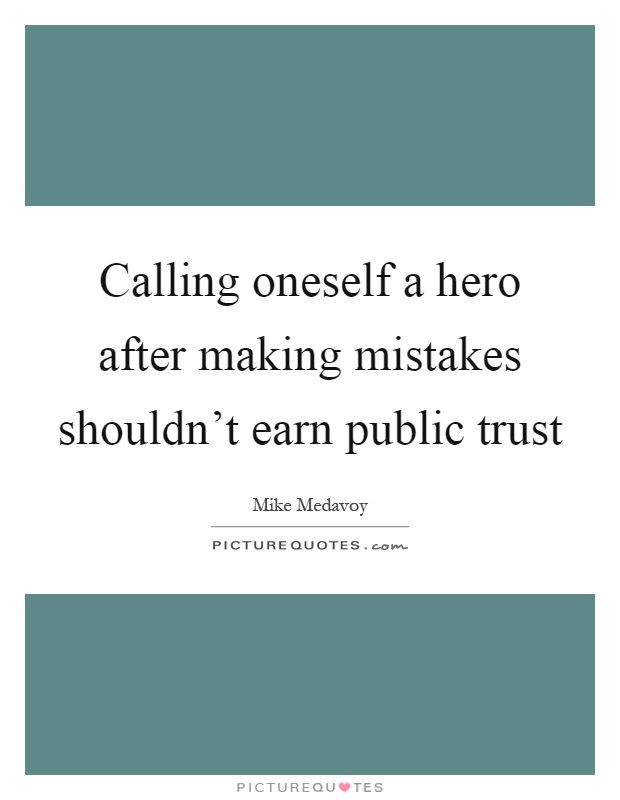 Calling oneself a hero after making mistakes shouldn't earn public trust Picture Quote #1