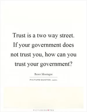 Trust is a two way street. If your government does not trust you, how can you trust your government? Picture Quote #1