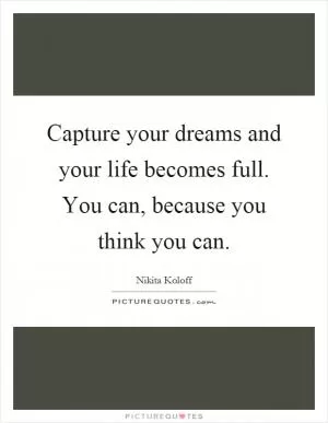 Capture your dreams and your life becomes full. You can, because you think you can Picture Quote #1