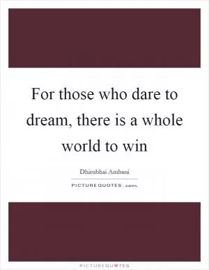 For those who dare to dream, there is a whole world to win Picture Quote #1