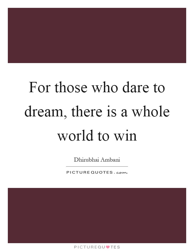 For those who dare to dream, there is a whole world to win Picture Quote #1