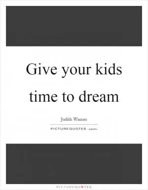 Give your kids time to dream Picture Quote #1