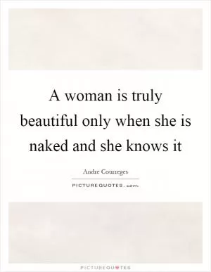 A woman is truly beautiful only when she is naked and she knows it Picture Quote #1