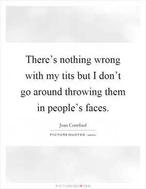 There’s nothing wrong with my tits but I don’t go around throwing them in people’s faces Picture Quote #1