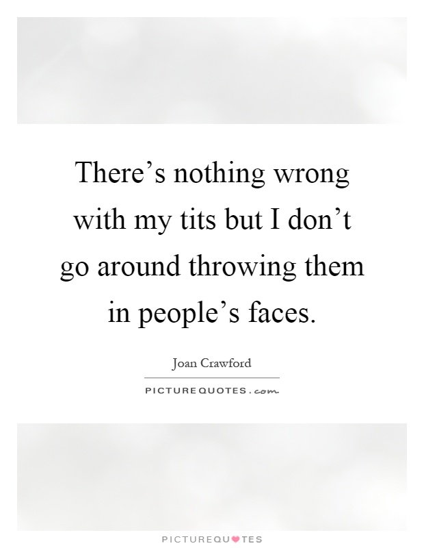 There's nothing wrong with my tits but I don't go around throwing them in people's faces Picture Quote #1