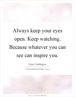 Always keep your eyes open. Keep watching. Because whatever you can see can inspire you Picture Quote #1