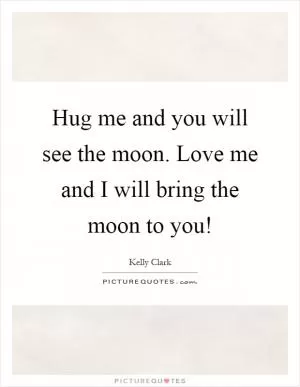 Hug me and you will see the moon. Love me and I will bring the moon to you! Picture Quote #1