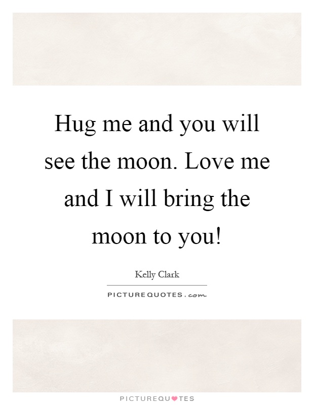 Hug me and you will see the moon. Love me and I will bring the moon to you! Picture Quote #1