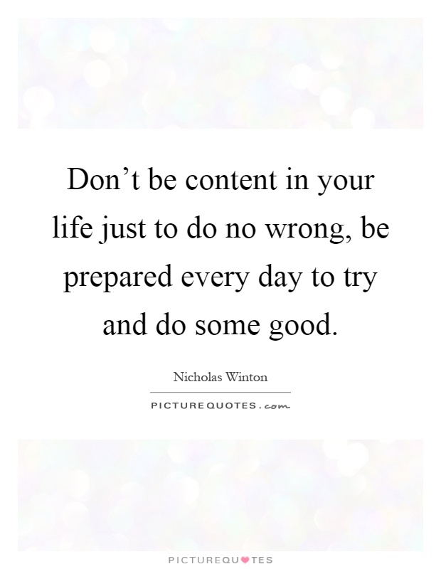 Don't be content in your life just to do no wrong, be prepared every day to try and do some good Picture Quote #1