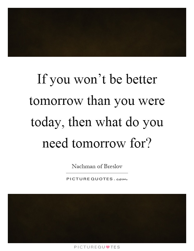 If you won't be better tomorrow than you were today, then what do you need tomorrow for? Picture Quote #1