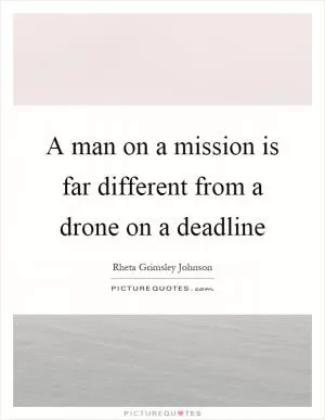 A man on a mission is far different from a drone on a deadline Picture Quote #1