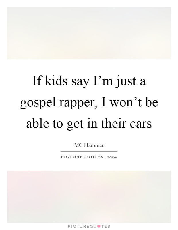 If kids say I'm just a gospel rapper, I won't be able to get in their cars Picture Quote #1