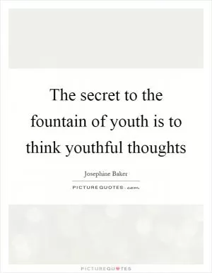 The secret to the fountain of youth is to think youthful thoughts Picture Quote #1