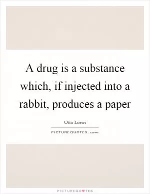 A drug is a substance which, if injected into a rabbit, produces a paper Picture Quote #1