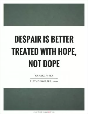 Despair is better treated with hope, not dope Picture Quote #1