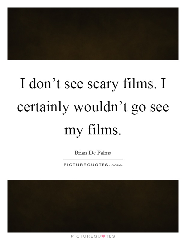 I don't see scary films. I certainly wouldn't go see my films Picture Quote #1
