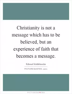 Christianity is not a message which has to be believed, but an experience of faith that becomes a message Picture Quote #1