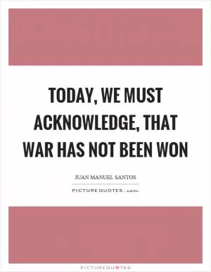 Today, we must acknowledge, that war has not been won Picture Quote #1