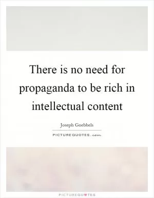There is no need for propaganda to be rich in intellectual content Picture Quote #1