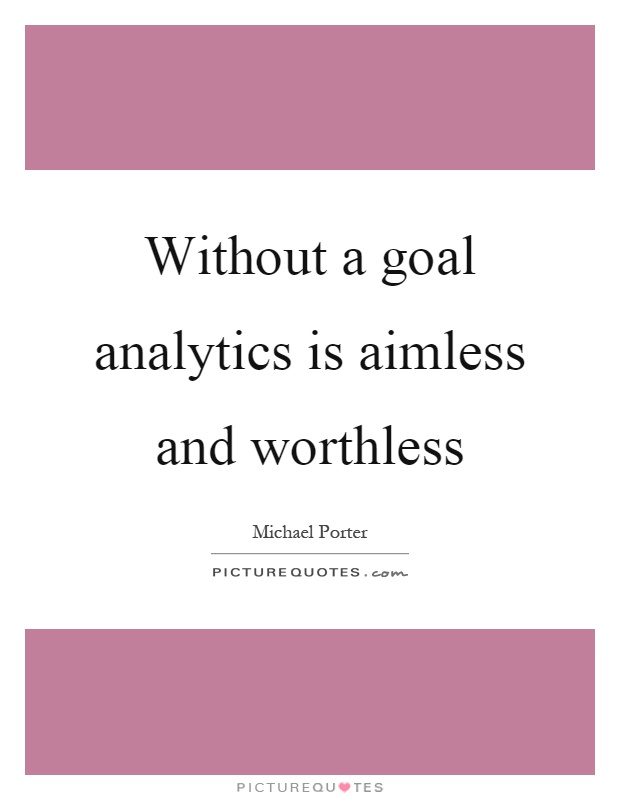 Without a goal analytics is aimless and worthless Picture Quote #1